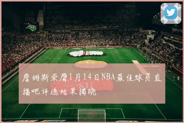 詹姆斯荣膺1月14日NBA最佳球员直播吧评选结果揭晓