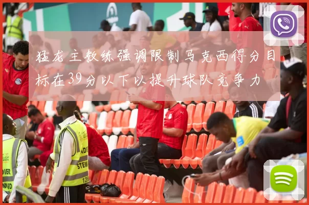 猛龙主教练强调限制马克西得分目标在39分以下以提升球队竞争力